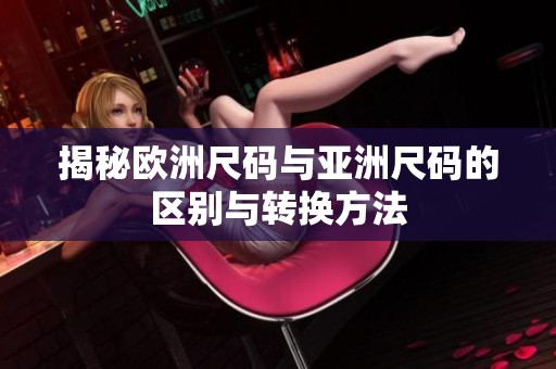 揭秘欧洲尺码与亚洲尺码的区别与转换方法