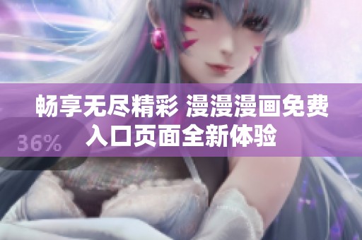 畅享无尽精彩 漫漫漫画免费入口页面全新体验