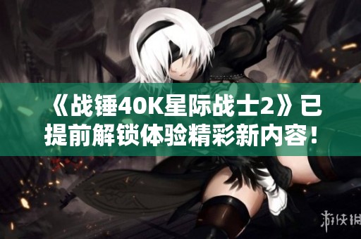 《战锤40K星际战士2》已提前解锁体验精彩新内容！