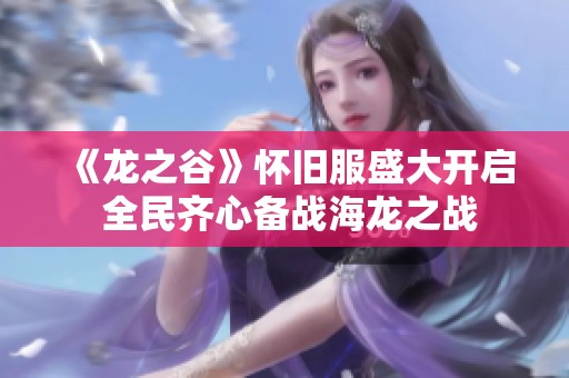 《龙之谷》怀旧服盛大开启 全民齐心备战海龙之战