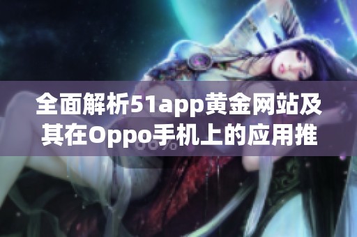 全面解析51app黄金网站及其在Oppo手机上的应用推荐