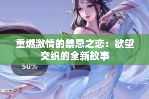 重燃激情的禁忌之恋：欲望交织的全新故事