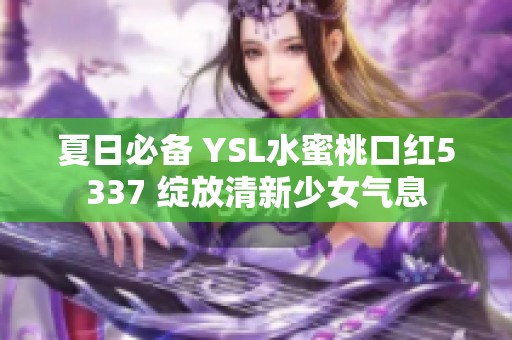 夏日必备 YSL水蜜桃口红5337 绽放清新少女气息