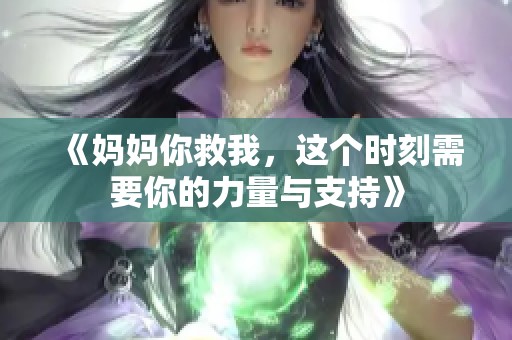 《妈妈你救我，这个时刻需要你的力量与支持》