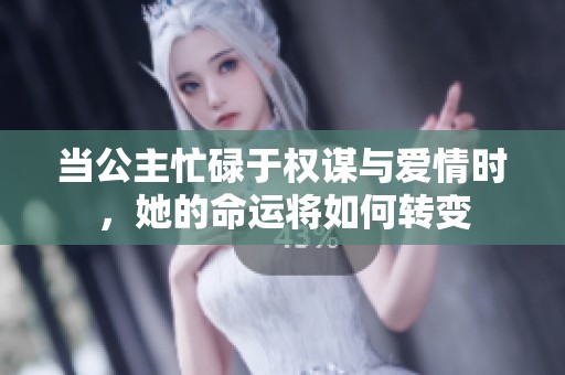 当公主忙碌于权谋与爱情时，她的命运将如何转变
