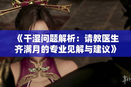 《干湿问题解析：请教医生齐满月的专业见解与建议》