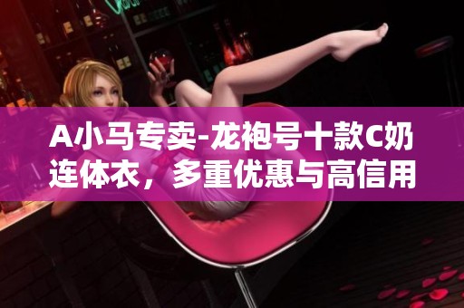 A小马专卖-龙袍号十款C奶连体衣，多重优惠与高信用分等你来选!