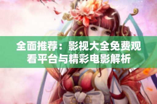 全面推荐：影视大全免费观看平台与精彩电影解析