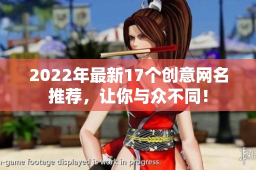 2022年最新17个创意网名推荐，让你与众不同！
