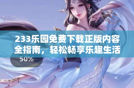 233乐园免费下载正版内容全指南，轻松畅享乐趣生活
