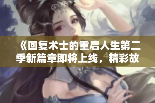 《回复术士的重启人生第二季新篇章即将上线，精彩故事继续展开》