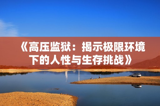 《高压监狱：揭示极限环境下的人性与生存挑战》
