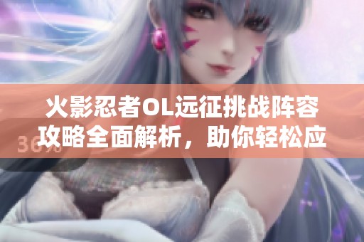 火影忍者OL远征挑战阵容攻略全面解析，助你轻松应对对手