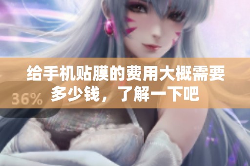 给手机贴膜的费用大概需要多少钱，了解一下吧