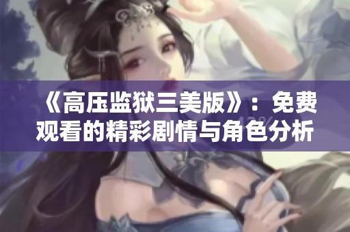 《高压监狱三美版》：免费观看的精彩剧情与角色分析