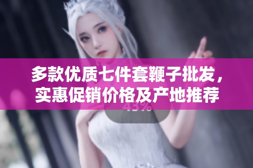 多款优质七件套鞭子批发，实惠促销价格及产地推荐