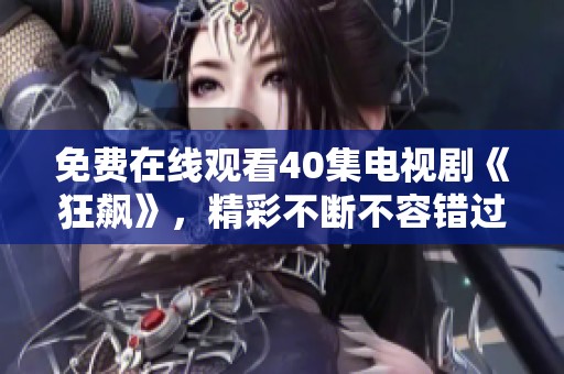 免费在线观看40集电视剧《狂飙》，精彩不断不容错过