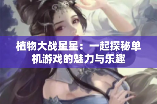 植物大战星星：一起探秘单机游戏的魅力与乐趣