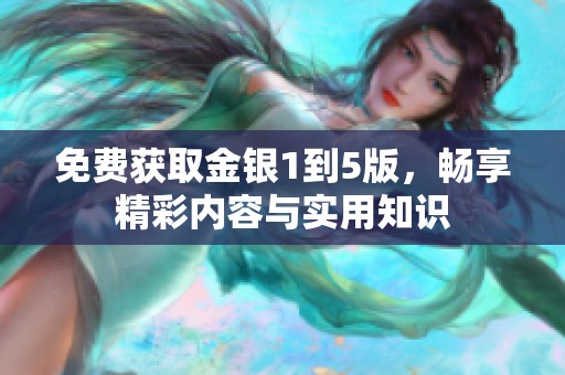 免费获取金银1到5版，畅享精彩内容与实用知识