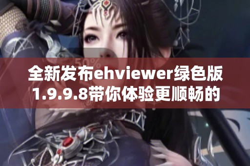 全新发布ehviewer绿色版1.9.9.8带你体验更顺畅的使用感受