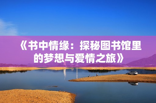 《书中情缘：探秘图书馆里的梦想与爱情之旅》