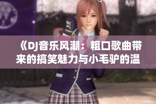 《DJ音乐风潮：粗口歌曲带来的搞笑魅力与小毛驴的温暖瞬间》