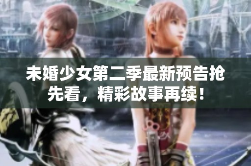 未婚少女第二季最新预告抢先看，精彩故事再续！