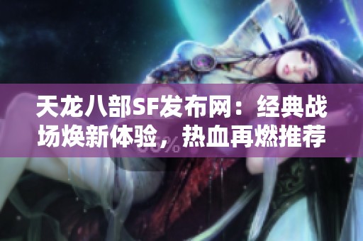 天龙八部SF发布网：经典战场焕新体验，热血再燃推荐！