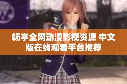 畅享全网动漫影视资源 中文版在线观看平台推荐