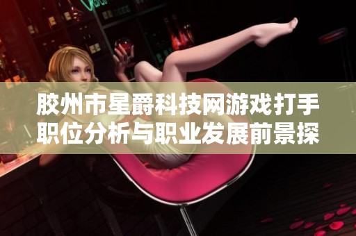 胶州市星爵科技网游戏打手职位分析与职业发展前景探讨