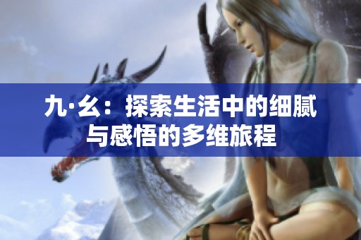 九·幺：探索生活中的细腻与感悟的多维旅程