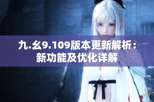 九.幺9.109版本更新解析：新功能及优化详解