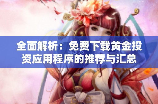 全面解析：免费下载黄金投资应用程序的推荐与汇总