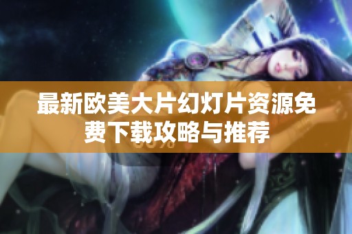 最新欧美大片幻灯片资源免费下载攻略与推荐