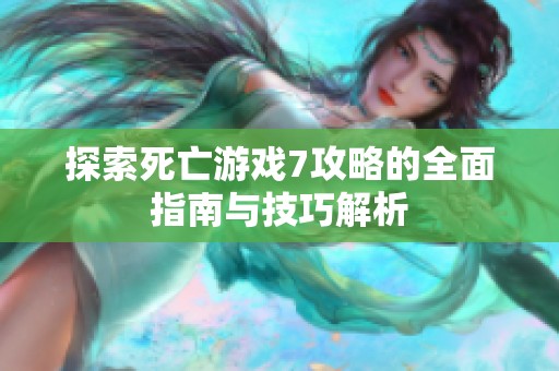 探索死亡游戏7攻略的全面指南与技巧解析