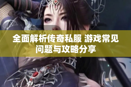 全面解析传奇私服 游戏常见问题与攻略分享