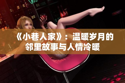 《小巷人家》：温暖岁月的邻里故事与人情冷暖