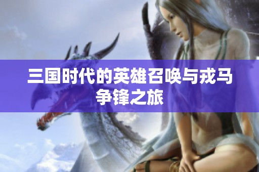 三国时代的英雄召唤与戎马争锋之旅