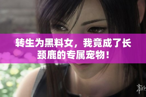 转生为黑料女，我竟成了长颈鹿的专属宠物！