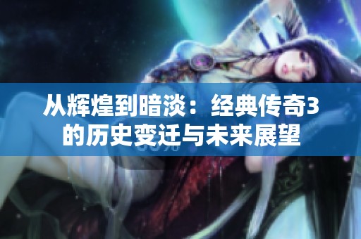 从辉煌到暗淡：经典传奇3的历史变迁与未来展望