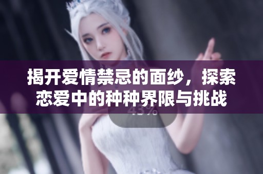 揭开爱情禁忌的面纱，探索恋爱中的种种界限与挑战