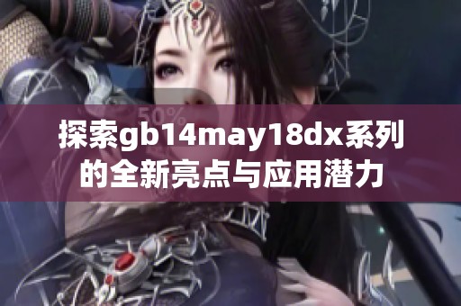 探索gb14may18dx系列的全新亮点与应用潜力