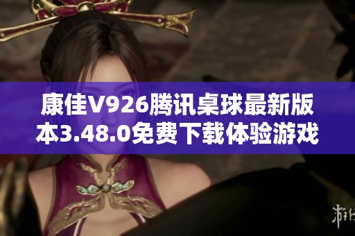 康佳V926腾讯桌球最新版本3.48.0免费下载体验游戏乐趣