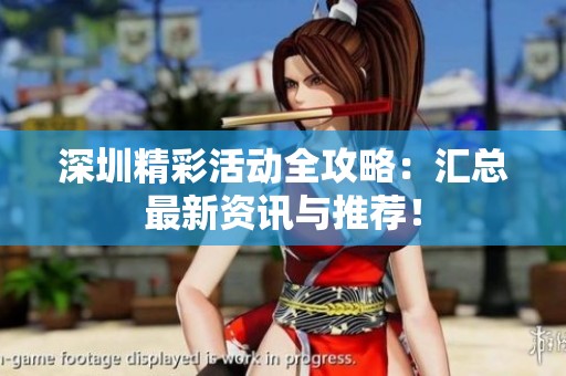 深圳精彩活动全攻略：汇总最新资讯与推荐！