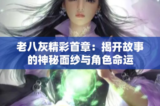 老八灰精彩首章：揭开故事的神秘面纱与角色命运