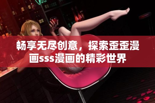畅享无尽创意，探索歪歪漫画sss漫画的精彩世界