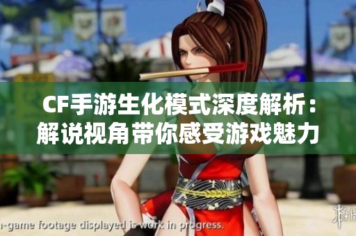 CF手游生化模式深度解析：解说视角带你感受游戏魅力