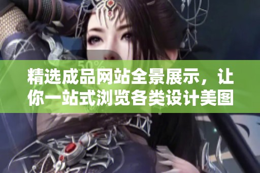 精选成品网站全景展示，让你一站式浏览各类设计美图