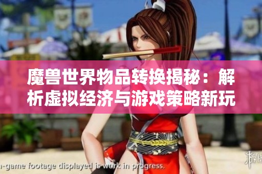 魔兽世界物品转换揭秘：解析虚拟经济与游戏策略新玩法