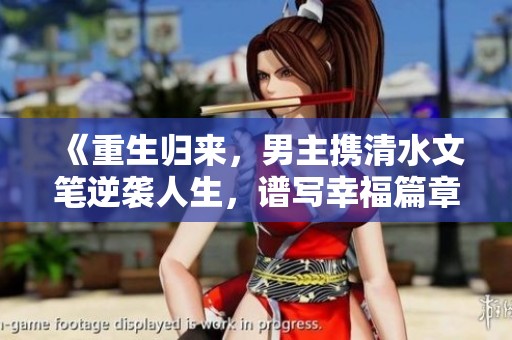 《重生归来，男主携清水文笔逆袭人生，谱写幸福篇章》